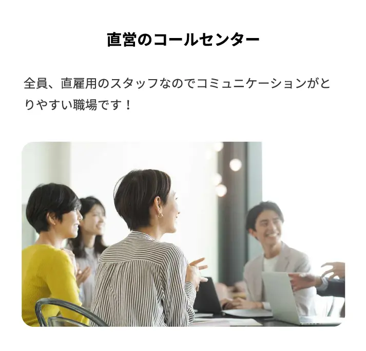 直営のコールセンター、全員直雇用のスタッフなのでコミニケーションが取りやすい環境です!